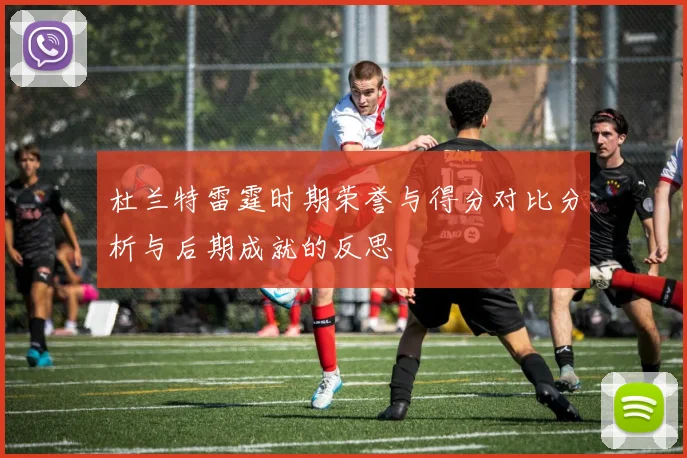 杜兰特雷霆时期荣誉与得分对比分析与后期成就的反思