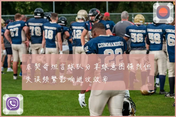 东契奇坦言球队分享球意图强烈但失误频繁影响进攻效率