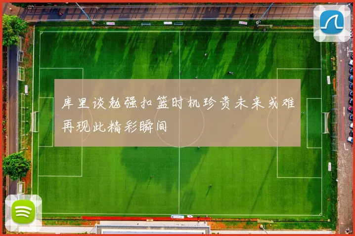 库里谈勉强扣篮时机珍贵未来或难再现此精彩瞬间