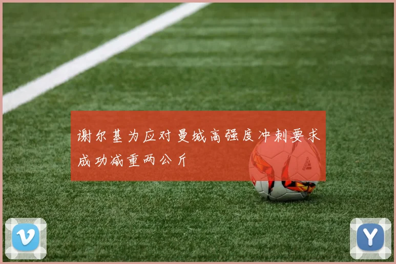 谢尔基为应对曼城高强度冲刺要求成功减重两公斤