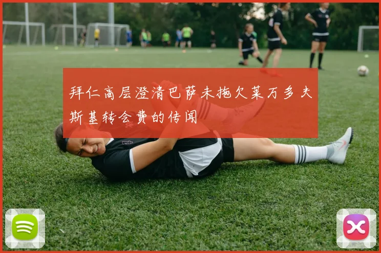 拜仁高层澄清巴萨未拖欠莱万多夫斯基转会费的传闻