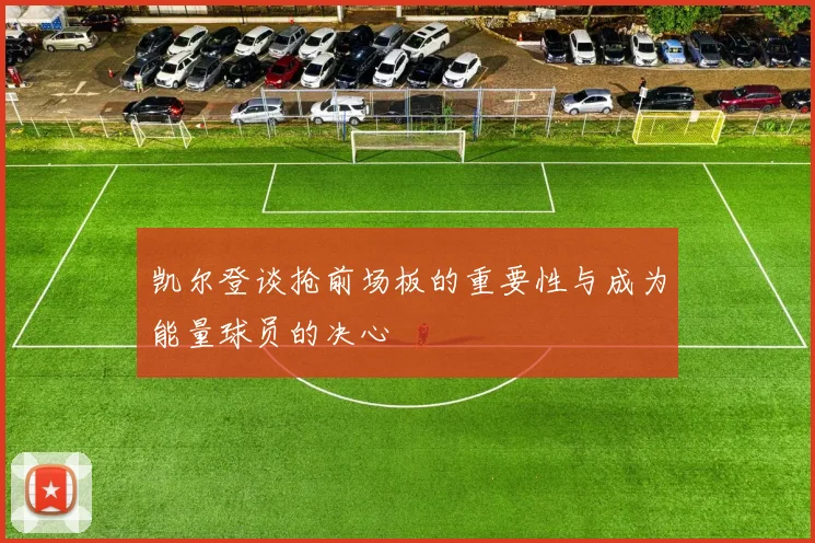 凯尔登谈抢前场板的重要性与成为能量球员的决心